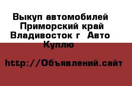 Выкуп автомобилей - Приморский край, Владивосток г. Авто » Куплю   